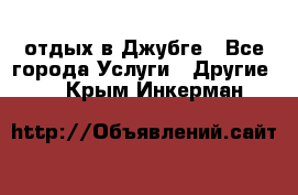 отдых в Джубге - Все города Услуги » Другие   . Крым,Инкерман